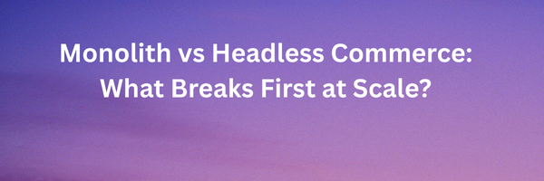 Monolith vs Headless Commerce: What Breaks First at Scale